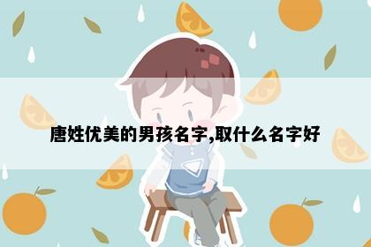 唐姓优美的男孩名字,取什么名字好