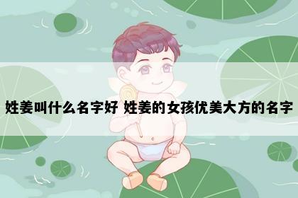 姓姜叫什么名字好 姓姜的女孩优美大方的名字