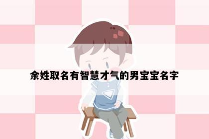 余姓取名有智慧才气的男宝宝名字