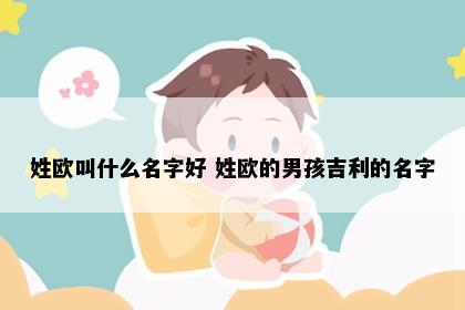 姓欧叫什么名字好 姓欧的男孩吉利的名字