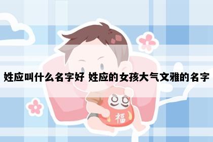 姓应叫什么名字好 姓应的女孩大气文雅的名字