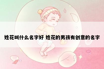 姓花叫什么名字好 姓花的男孩有创意的名字