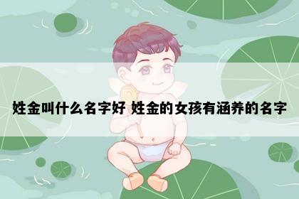 姓金叫什么名字好 姓金的女孩有涵养的名字