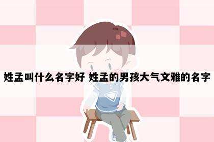 姓孟叫什么名字好 姓孟的男孩大气文雅的名字