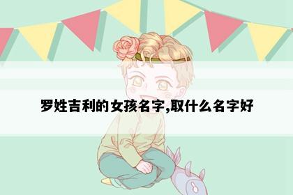 罗姓吉利的女孩名字,取什么名字好