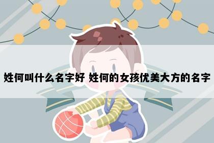 姓何叫什么名字好 姓何的女孩优美大方的名字
