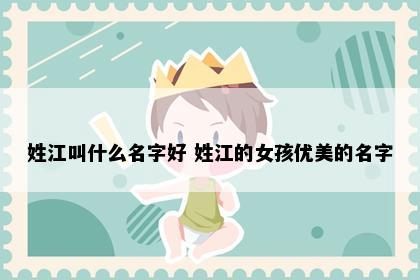 姓江叫什么名字好 姓江的女孩优美的名字