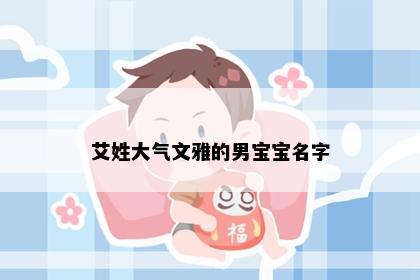 艾姓大气文雅的男宝宝名字