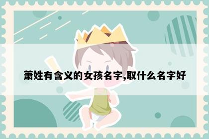 萧姓有含义的女孩名字,取什么名字好