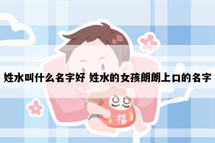 姓水叫什么名字好 姓水的女孩朗朗上口的名字