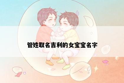 管姓取名吉利的女宝宝名字
