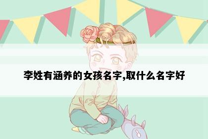 李姓有涵养的女孩名字,取什么名字好
