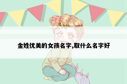 金姓优美的女孩名字,取什么名字好