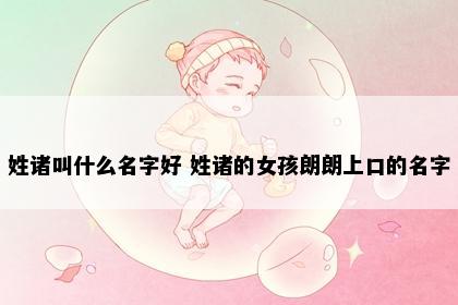 姓诸叫什么名字好 姓诸的女孩朗朗上口的名字