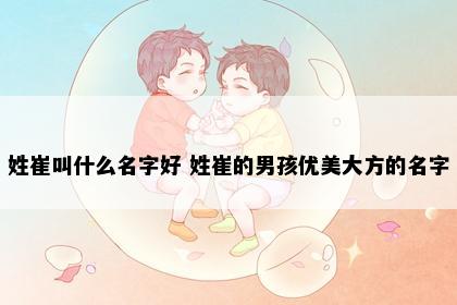 姓崔叫什么名字好 姓崔的男孩优美大方的名字