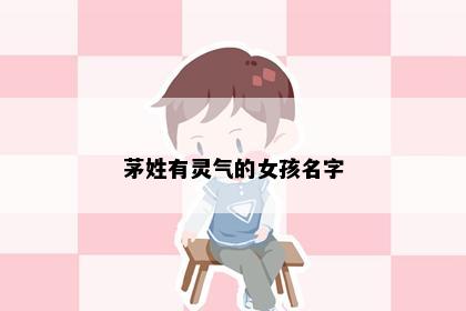 茅姓有灵气的女孩名字
