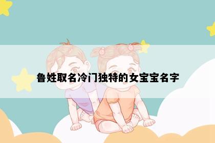 鲁姓取名冷门独特的女宝宝名字