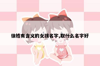 徐姓有含义的女孩名字,取什么名字好