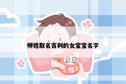 柳姓取名吉利的女宝宝名字
