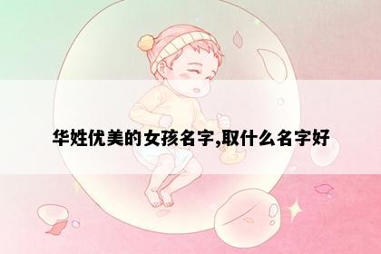 华姓优美的女孩名字,取什么名字好