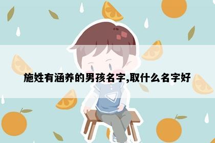 施姓有涵养的男孩名字,取什么名字好