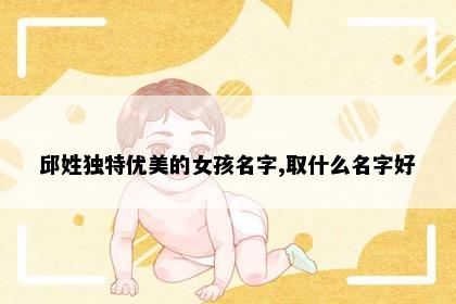 邱姓独特优美的女孩名字,取什么名字好