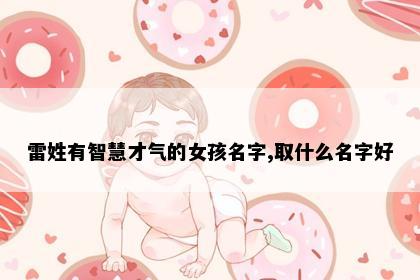 雷姓有智慧才气的女孩名字,取什么名字好