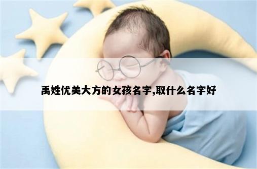禹姓优美大方的女孩名字,取什么名字好