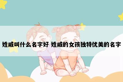 姓戚叫什么名字好 姓戚的女孩独特优美的名字