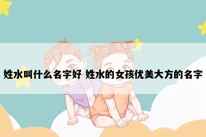 姓水叫什么名字好 姓水的女孩优美大方的名字