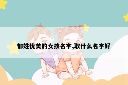 郁姓优美的女孩名字,取什么名字好