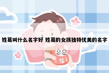 姓葛叫什么名字好 姓葛的女孩独特优美的名字