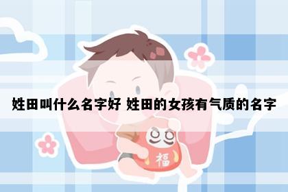 姓田叫什么名字好 姓田的女孩有气质的名字