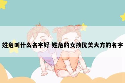 姓危叫什么名字好 姓危的女孩优美大方的名字