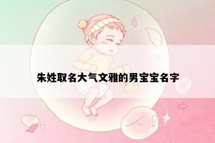 朱姓取名大气文雅的男宝宝名字