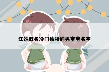 江姓取名冷门独特的男宝宝名字
