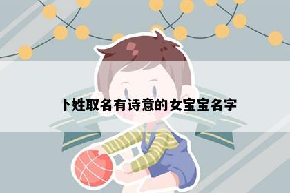 卜姓取名有诗意的女宝宝名字