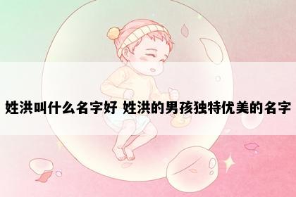 姓洪叫什么名字好 姓洪的男孩独特优美的名字