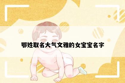 鄂姓取名大气文雅的女宝宝名字