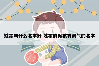 姓霍叫什么名字好 姓霍的男孩有灵气的名字