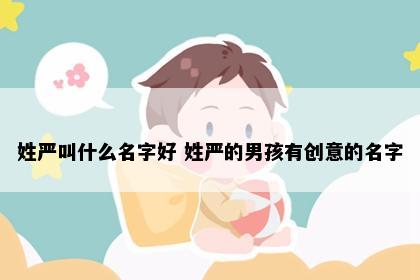 姓严叫什么名字好 姓严的男孩有创意的名字