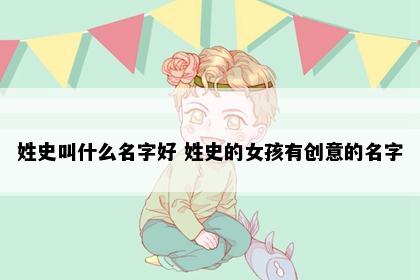 姓史叫什么名字好 姓史的女孩有创意的名字