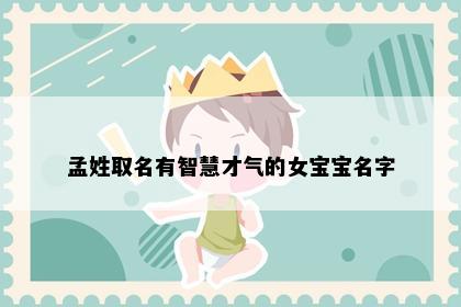 孟姓取名有智慧才气的女宝宝名字
