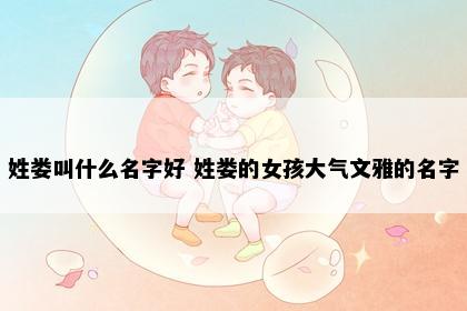 姓娄叫什么名字好 姓娄的女孩大气文雅的名字