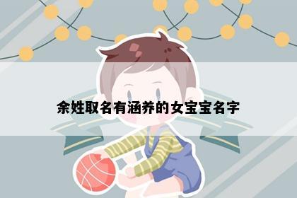 余姓取名有涵养的女宝宝名字